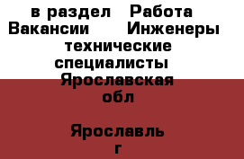  в раздел : Работа » Вакансии »  » Инженеры, технические специалисты . Ярославская обл.,Ярославль г.